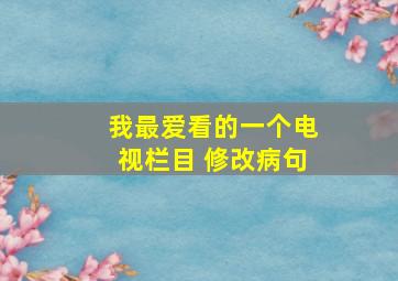 我最爱看的一个电视栏目 修改病句